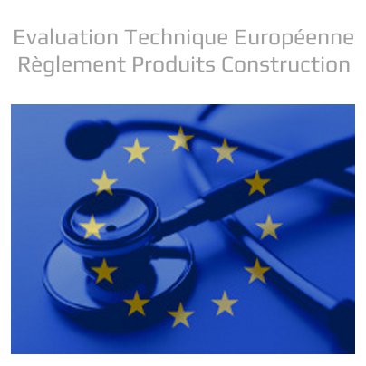 Evaluation Technique Europeenne selon le Reglement des Produits de Construction